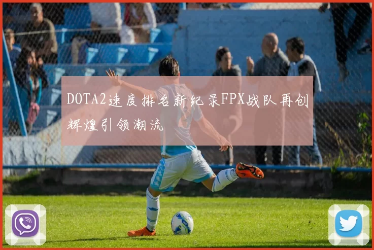 DOTA2速度排名新纪录FPX战队再创辉煌引领潮流