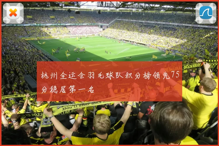 杭州全运会羽毛球队积分榜领先75分稳居第一名