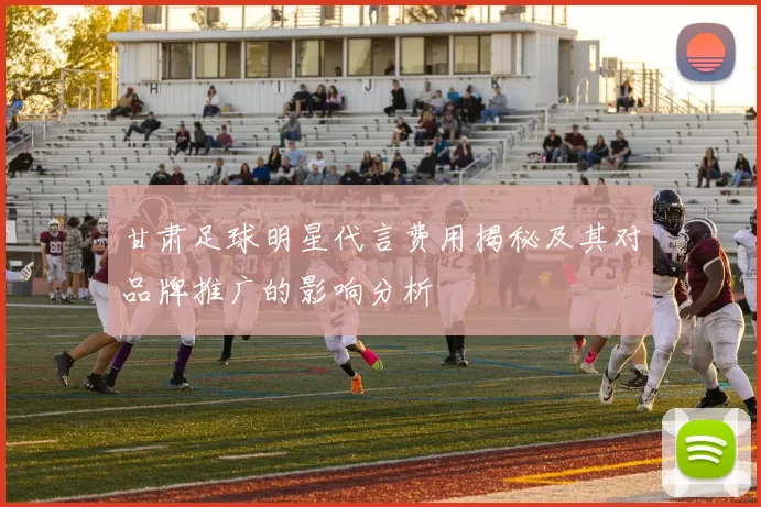 甘肃足球明星代言费用揭秘及其对品牌推广的影响分析