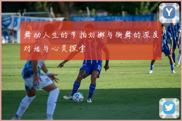 舞动人生的节拍刘娜与街舞的深度对话与心灵探索