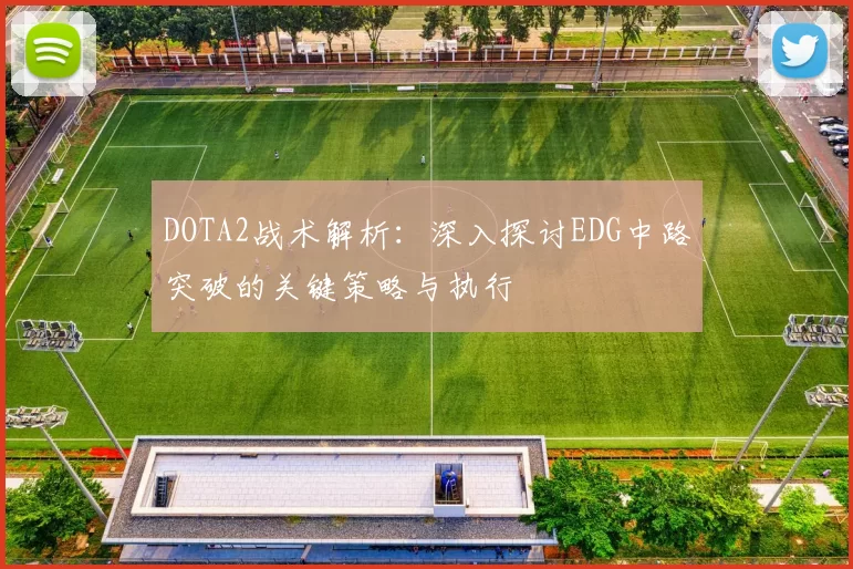 DOTA2战术解析：深入探讨EDG中路突破的关键策略与执行