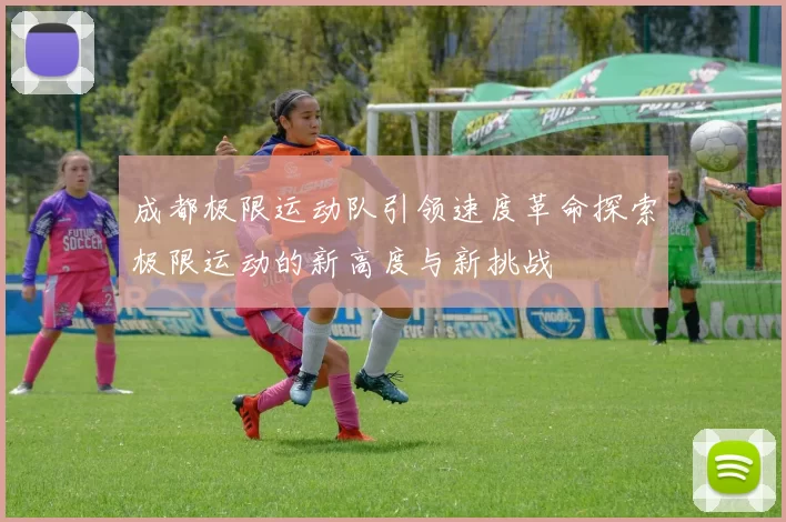 成都极限运动队引领速度革命探索极限运动的新高度与新挑战