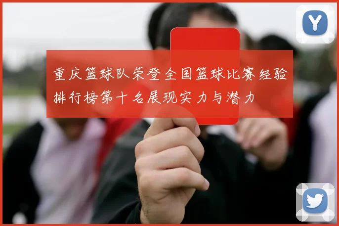 重庆篮球队荣登全国篮球比赛经验排行榜第十名展现实力与潜力