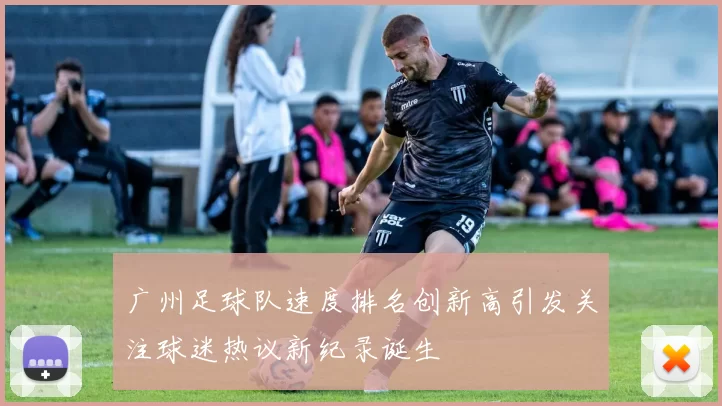 广州足球队速度排名创新高引发关注球迷热议新纪录诞生