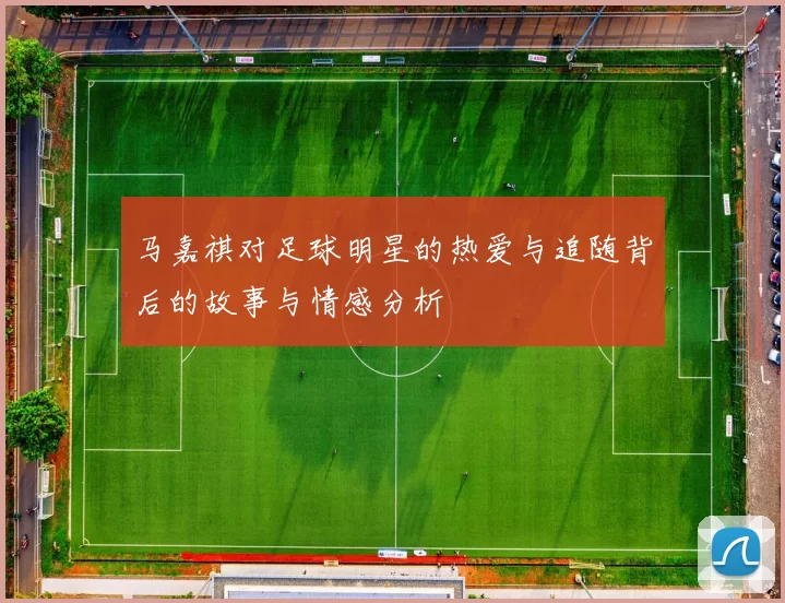 马嘉祺对足球明星的热爱与追随背后的故事与情感分析