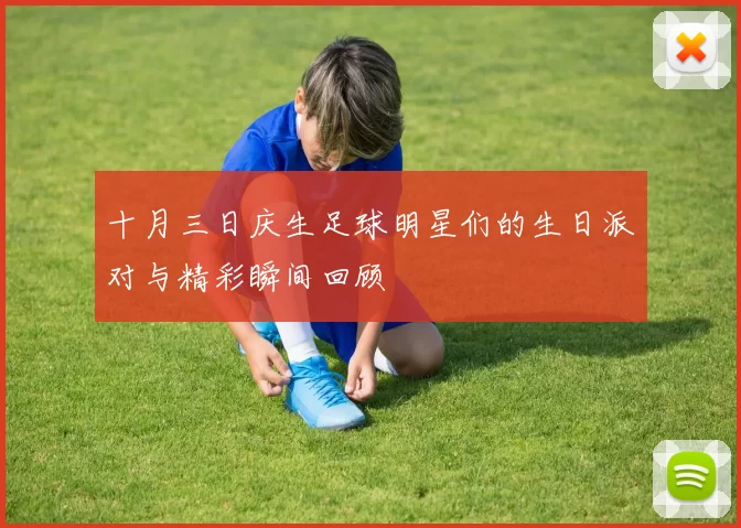十月三日庆生足球明星们的生日派对与精彩瞬间回顾