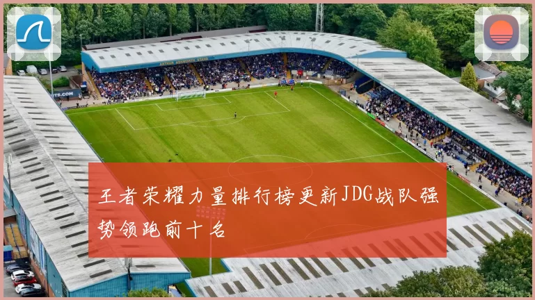 王者荣耀力量排行榜更新JDG战队强势领跑前十名