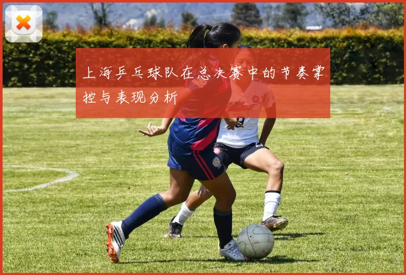 上海乒乓球队在总决赛中的节奏掌控与表现分析