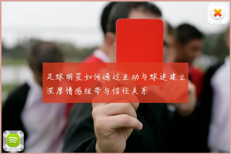 足球明星如何通过互动与球迷建立深厚情感纽带与信任关系