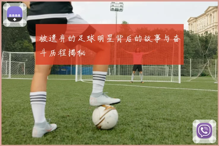 被遗弃的足球明星背后的故事与奋斗历程揭秘