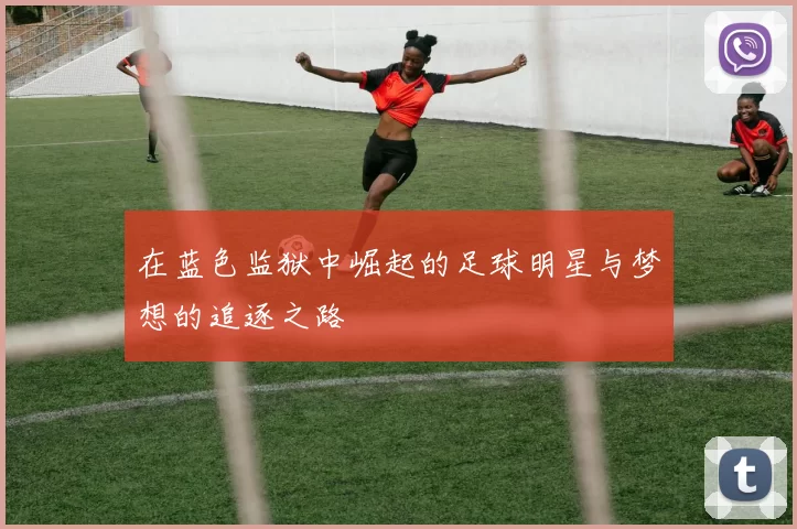 在蓝色监狱中崛起的足球明星与梦想的追逐之路