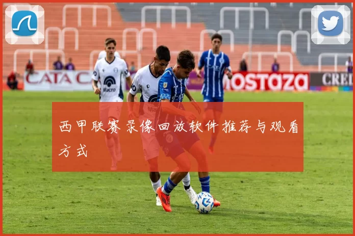 西甲联赛录像回放软件推荐与观看方式