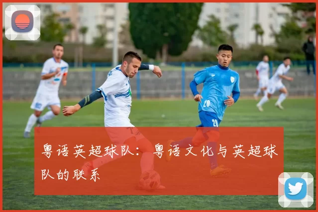粤语英超球队：粤语文化与英超球队的联系