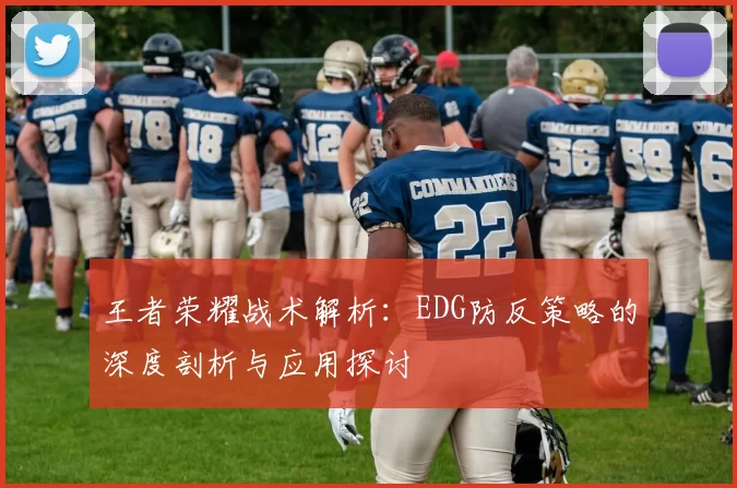 王者荣耀战术解析：EDG防反策略的深度剖析与应用探讨