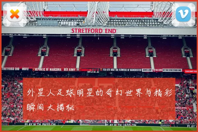外星人足球明星的奇幻世界与精彩瞬间大揭秘