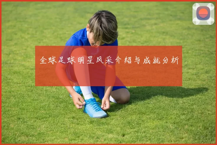 全球足球明星风采介绍与成就分析