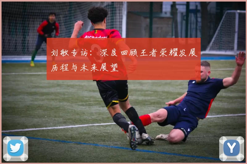 刘敏专访：深度回顾王者荣耀发展历程与未来展望