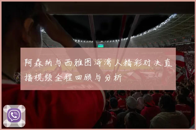 阿森纳与西雅图海湾人精彩对决直播视频全程回顾与分析