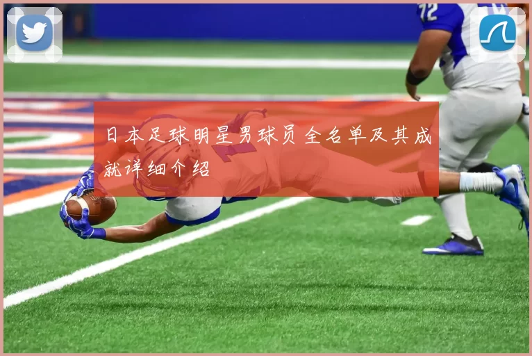 日本足球明星男球员全名单及其成就详细介绍