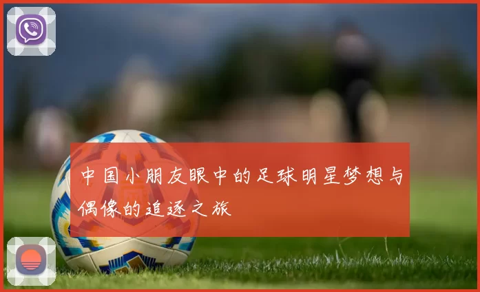 中国小朋友眼中的足球明星梦想与偶像的追逐之旅