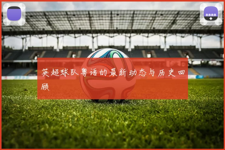 英超球队粤语的最新动态与历史回顾