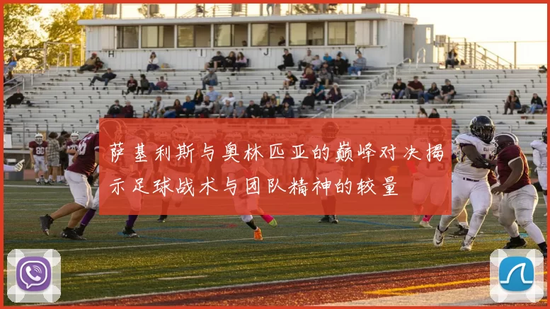 萨基利斯与奥林匹亚的巅峰对决揭示足球战术与团队精神的较量