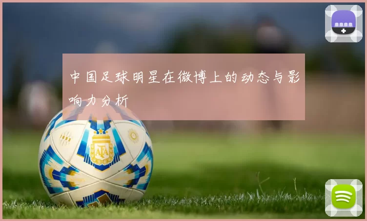 中国足球明星在微博上的动态与影响力分析