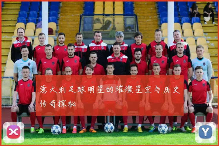 意大利足球明星的璀璨星空与历史传奇探秘
