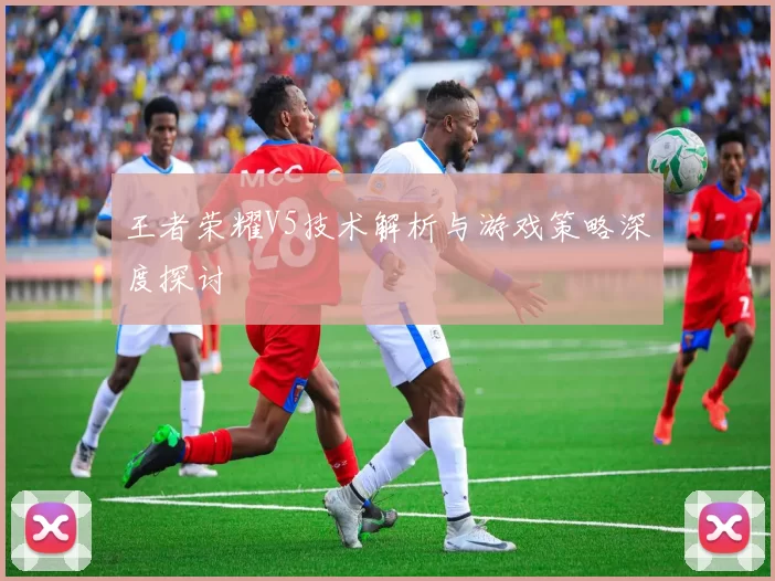 王者荣耀V5技术解析与游戏策略深度探讨