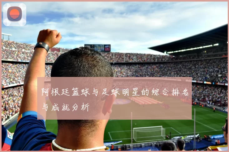 阿根廷篮球与足球明星的综合排名与成就分析