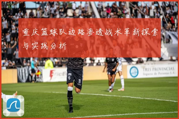 重庆篮球队边路渗透战术革新探索与实践分析