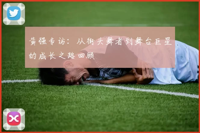 黄强专访：从街头舞者到舞台巨星的成长之路回顾