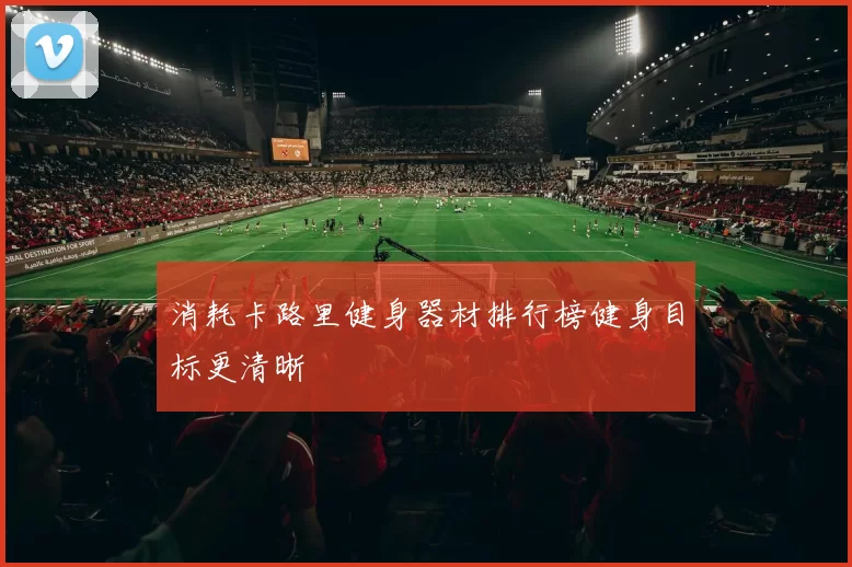 消耗卡路里健身器材排行榜健身目标更清晰