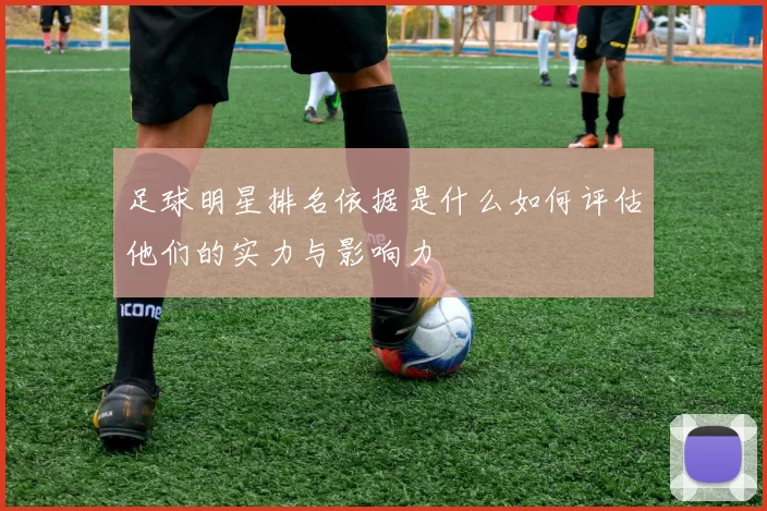 足球明星排名依据是什么如何评估他们的实力与影响力
