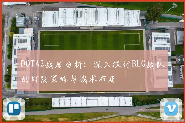 DOTA2战局分析：深入探讨BLG战队的盯防策略与战术布局