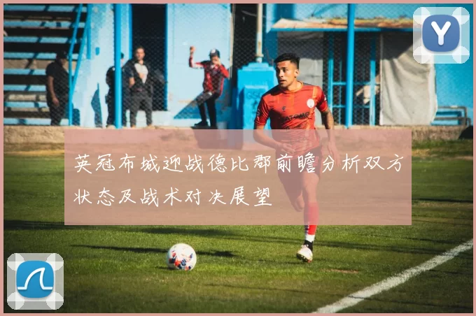 英冠布城迎战德比郡前瞻分析双方状态及战术对决展望