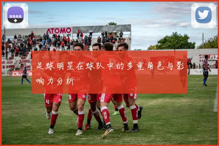 足球明星在球队中的多重角色与影响力分析
