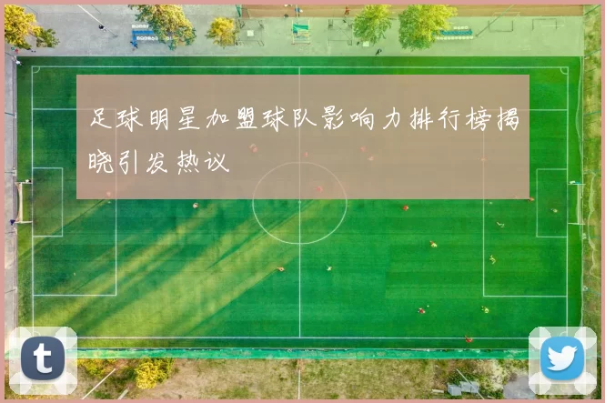 足球明星加盟球队影响力排行榜揭晓引发热议