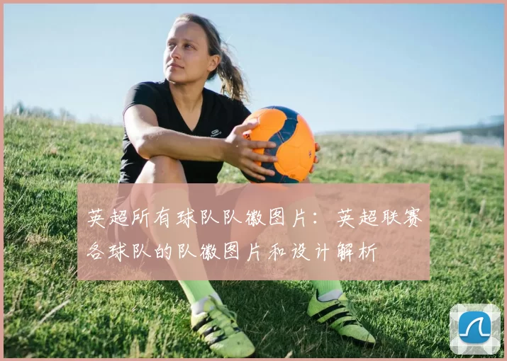 英超所有球队队徽图片：英超联赛各球队的队徽图片和设计解析