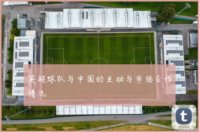 英超球队与中国的互动与市场合作情况