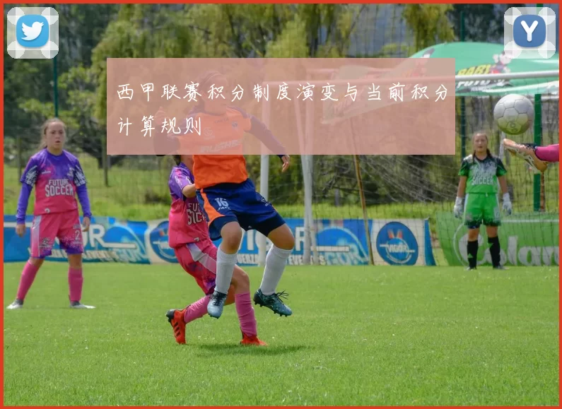 西甲联赛积分制度演变与当前积分计算规则