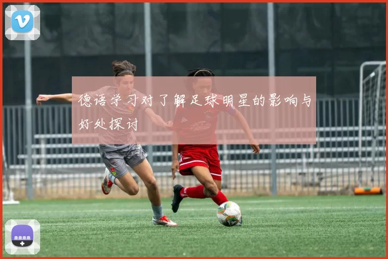 德语学习对了解足球明星的影响与好处探讨