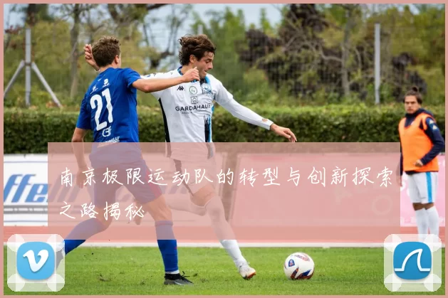 南京极限运动队的转型与创新探索之路揭秘