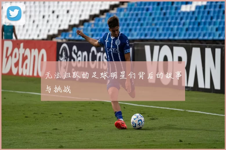 无法归队的足球明星们背后的故事与挑战