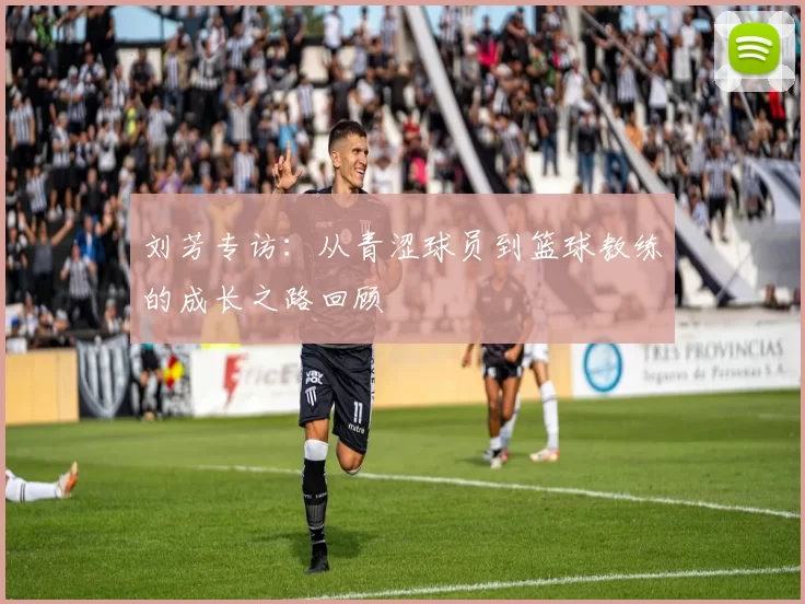 刘芳专访：从青涩球员到篮球教练的成长之路回顾